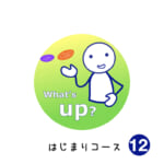 <b>はじまりコース (12) What's up?</b>
