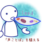 <b>Seed by Seed ② [声ことば、ひとつひとつが育つ]</b>